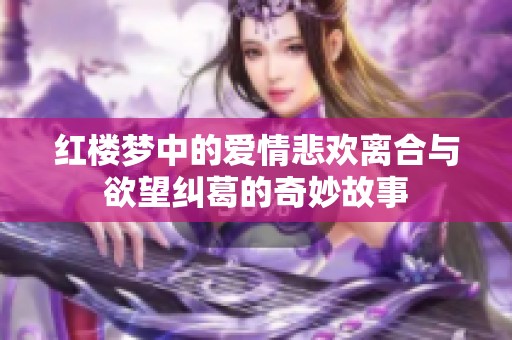 红楼梦中的爱情悲欢离合与欲望纠葛的奇妙故事