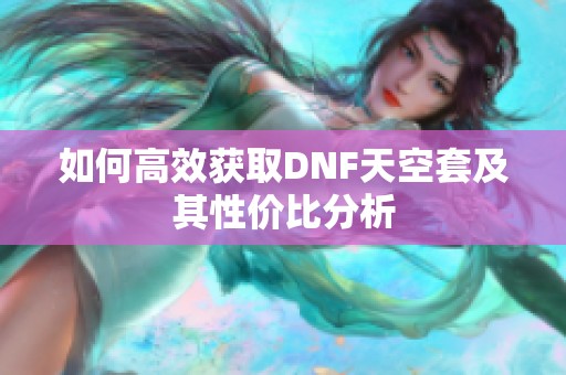 如何高效获取DNF天空套及其性价比分析