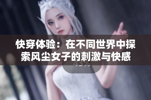 快穿体验：在不同世界中探索风尘女子的刺激与快感