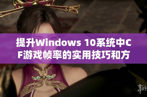 提升Windows 10系统中CF游戏帧率的实用技巧和方法