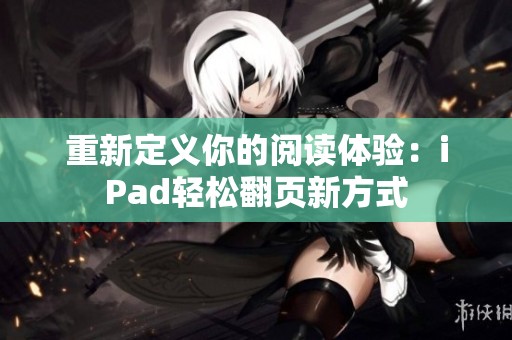 重新定义你的阅读体验：iPad轻松翻页新方式