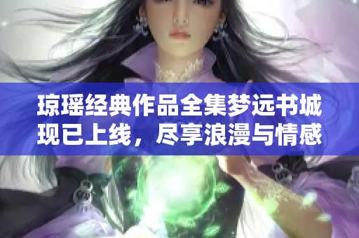 琼瑶经典作品全集梦远书城现已上线，尽享浪漫与情感世界