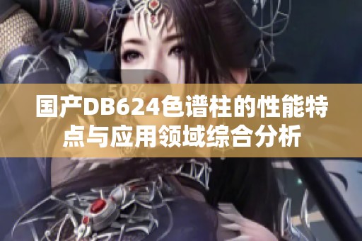 国产DB624色谱柱的性能特点与应用领域综合分析