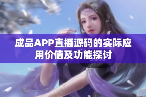 成品APP直播源码的实际应用价值及功能探讨