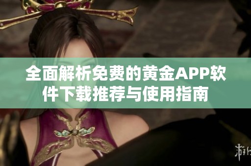 全面解析免费的黄金APP软件下载推荐与使用指南