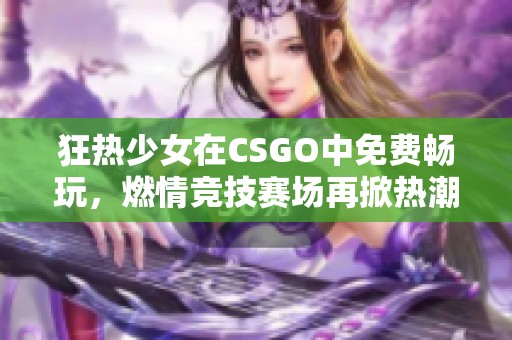 狂热少女在CSGO中免费畅玩，燃情竞技赛场再掀热潮