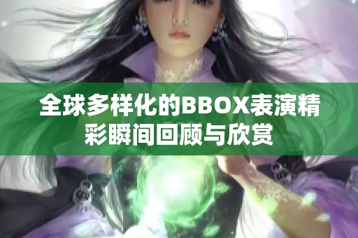 全球多样化的BBOX表演精彩瞬间回顾与欣赏