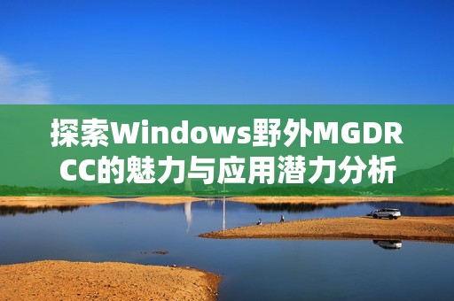 探索Windows野外MGDRCC的魅力与应用潜力分析