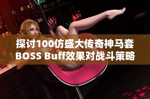 探讨100仿盛大传奇神马套BOSS Buff效果对战斗策略的影响