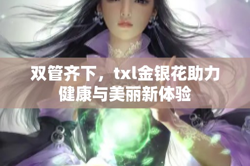 双管齐下，txl金银花助力健康与美丽新体验