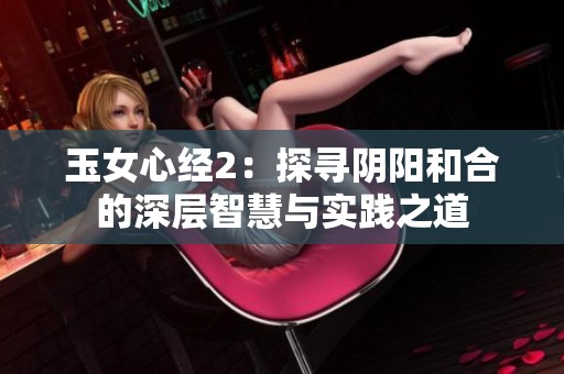 玉女心经2：探寻阴阳和合的深层智慧与实践之道