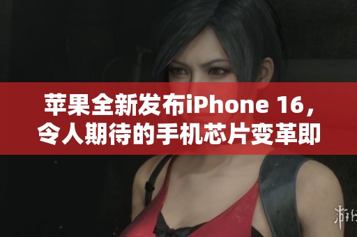 苹果全新发布iPhone 16，令人期待的手机芯片变革即将来临