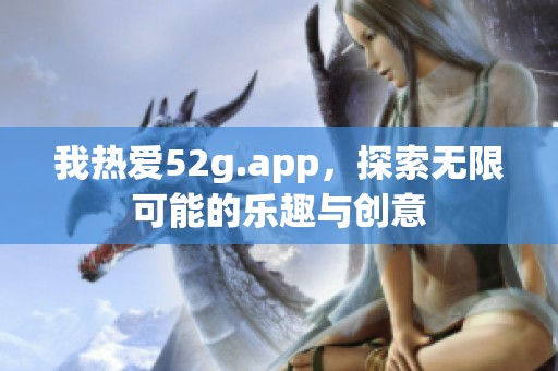 我热爱52g.app，探索无限可能的乐趣与创意