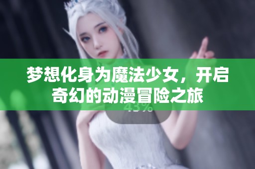 梦想化身为魔法少女，开启奇幻的动漫冒险之旅