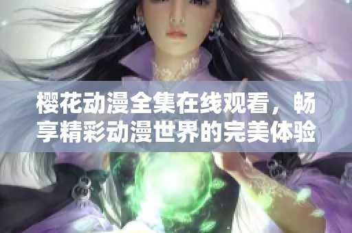 樱花动漫全集在线观看，畅享精彩动漫世界的完美体验