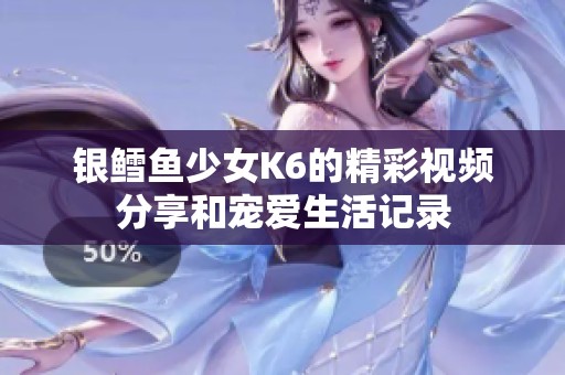 银鳕鱼少女K6的精彩视频分享和宠爱生活记录