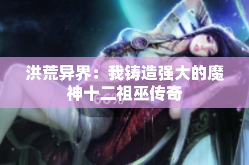 洪荒异界：我铸造强大的魔神十二祖巫传奇