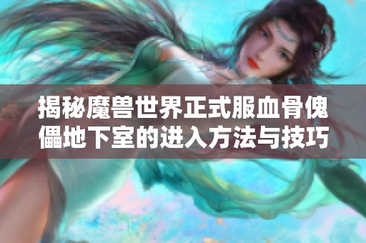 揭秘魔兽世界正式服血骨傀儡地下室的进入方法与技巧