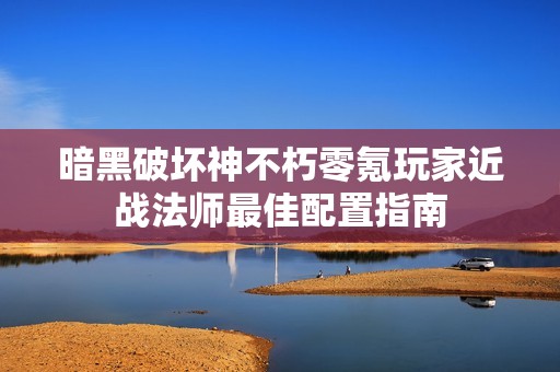 暗黑破坏神不朽零氪玩家近战法师最佳配置指南