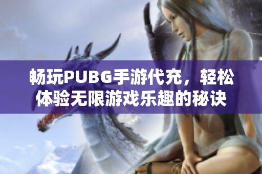 畅玩PUBG手游代充，轻松体验无限游戏乐趣的秘诀