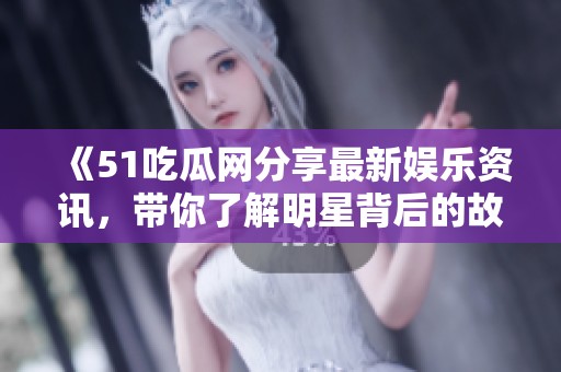 《51吃瓜网分享最新娱乐资讯，带你了解明星背后的故事》