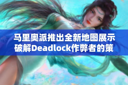 马里奥派推出全新地图展示破解Deadlock作弊者的策略与挑战