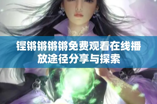 铿锵锵锵锵免费观看在线播放途径分享与探索