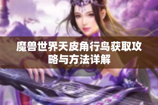 魔兽世界天皮角行鸟获取攻略与方法详解