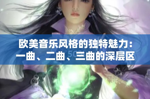 欧美音乐风格的独特魅力：一曲、二曲、三曲的深层区别解析