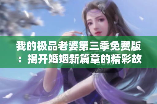 我的极品老婆第三季免费版：揭开婚姻新篇章的精彩故事