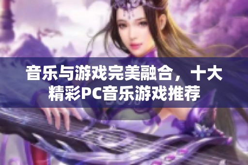 音乐与游戏完美融合，十大精彩PC音乐游戏推荐