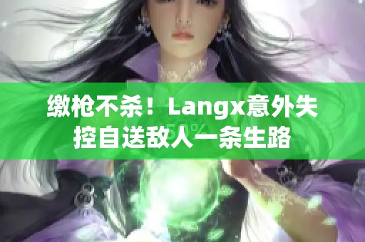 缴枪不杀！Langx意外失控自送敌人一条生路