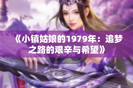 《小镇姑娘的1979年：追梦之路的艰辛与希望》