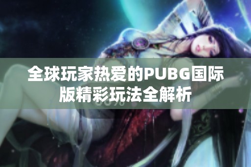 全球玩家热爱的PUBG国际版精彩玩法全解析