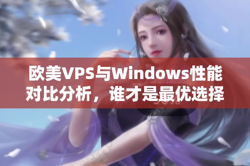 欧美VPS与Windows性能对比分析，谁才是最优选择？