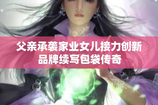 父亲承袭家业女儿接力创新品牌续写包袋传奇