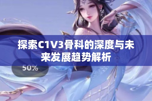 探索C1V3骨科的深度与未来发展趋势解析