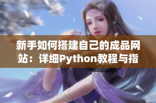 新手如何搭建自己的成品网站：详细Python教程与指导