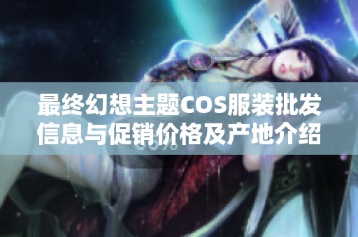 最终幻想主题COS服装批发信息与促销价格及产地介绍