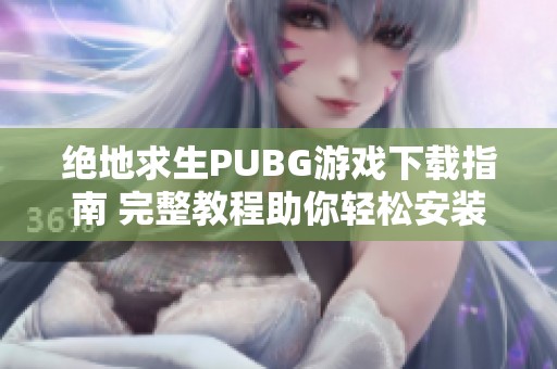 绝地求生PUBG游戏下载指南 完整教程助你轻松安装