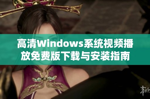 高清Windows系统视频播放免费版下载与安装指南