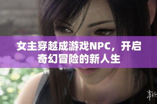 女主穿越成游戏NPC，开启奇幻冒险的新人生