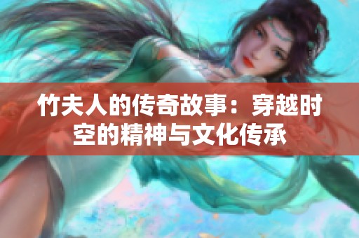 竹夫人的传奇故事：穿越时空的精神与文化传承