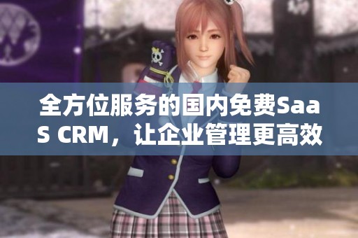 全方位服务的国内免费SaaS CRM，让企业管理更高效