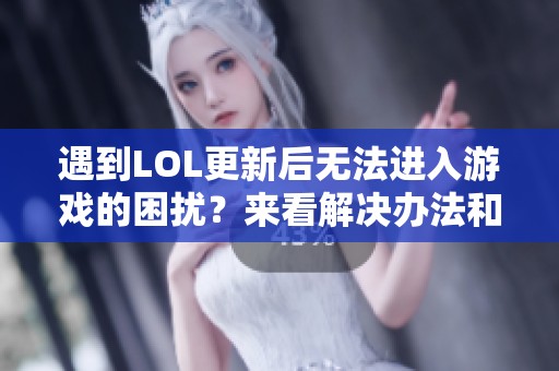 遇到LOL更新后无法进入游戏的困扰？来看解决办法和常见问题解析