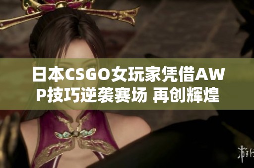 日本CSGO女玩家凭借AWP技巧逆袭赛场 再创辉煌