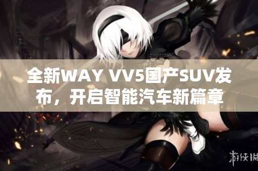 全新WAY VV5国产SUV发布，开启智能汽车新篇章