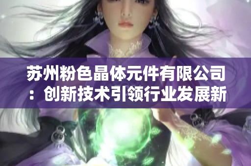 苏州粉色晶体元件有限公司：创新技术引领行业发展新潮流