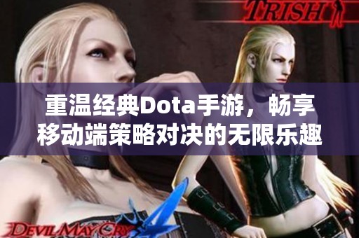 重温经典Dota手游，畅享移动端策略对决的无限乐趣