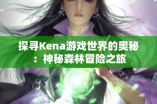 探寻Kena游戏世界的奥秘：神秘森林冒险之旅